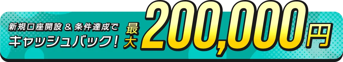 新規口座開設＆条件達成でキャッシュバック！最大200,000万円