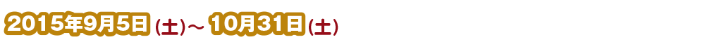 2015年9月5日（土）～10月31日（土）